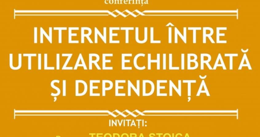 Conferinţă INTERNETUL ÎNTRE UTILIZARE ECHILIBRATĂ ŞI DEPENDENŢĂ